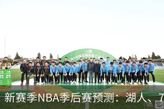 新赛季NBA季后赛预测：湖人、76人一马当先，勇士也不甘示弱！